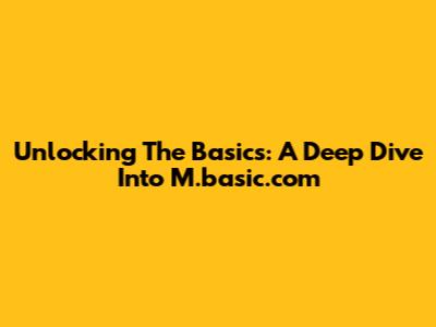 Unlocking The Basics: A Deep Dive Into M.basic.com