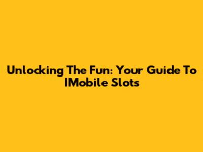 Unlocking The Fun: Your Guide To IMobile Slots