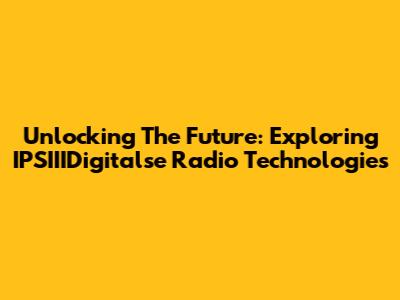 Unlocking The Future: Exploring IPSIIIDigitalse Radio Technologies