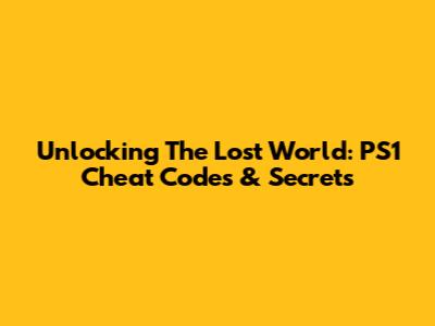 Unlocking The Lost World: PS1 Cheat Codes & Secrets