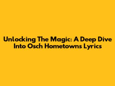 Unlocking The Magic: A Deep Dive Into Osch Hometowns Lyrics