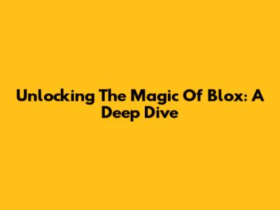 Unlocking The Magic Of Blox: A Deep Dive