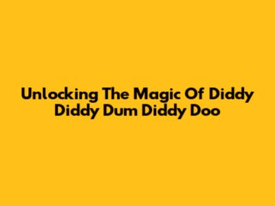 Unlocking The Magic Of Diddy Diddy Dum Diddy Doo