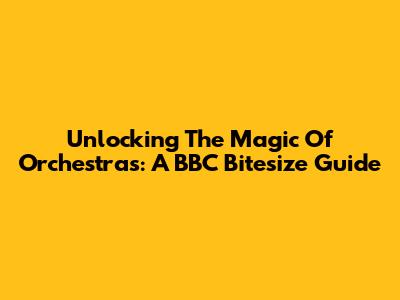 Unlocking The Magic Of Orchestras: A BBC Bitesize Guide