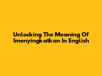 Unlocking The Meaning Of 'Imenyingkatkan' In English