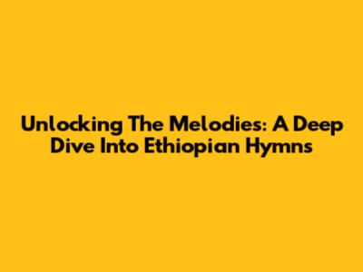 Unlocking The Melodies: A Deep Dive Into Ethiopian Hymns