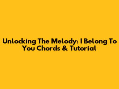 Unlocking The Melody: 'I Belong To You' Chords & Tutorial