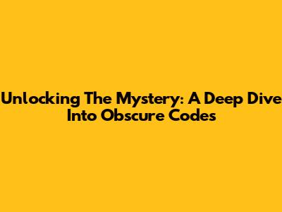 Unlocking The Mystery: A Deep Dive Into Obscure Codes