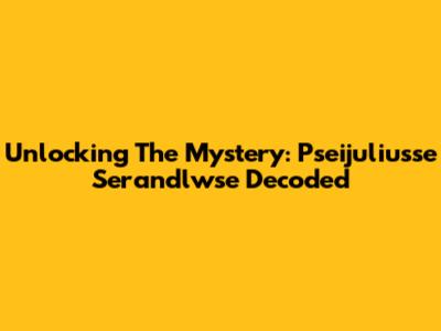 Unlocking The Mystery: Pseijuliusse Serandlwse Decoded