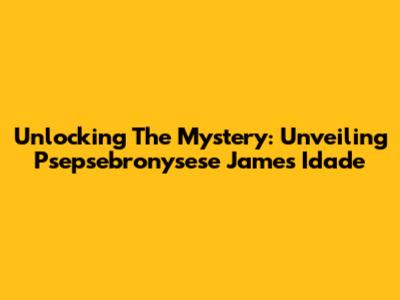 Unlocking The Mystery: Unveiling Psepsebronysese James Idade