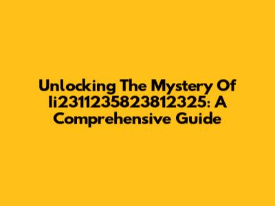 Unlocking The Mystery Of Ii2311235823812325: A Comprehensive Guide