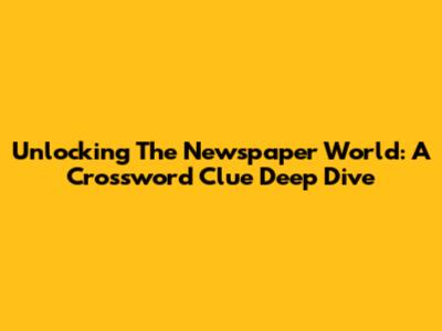Unlocking The Newspaper World: A Crossword Clue Deep Dive