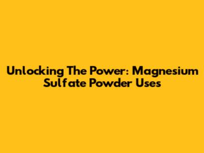 Unlocking The Power: Magnesium Sulfate Powder Uses
