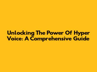 Unlocking The Power Of Hyper Voice: A Comprehensive Guide