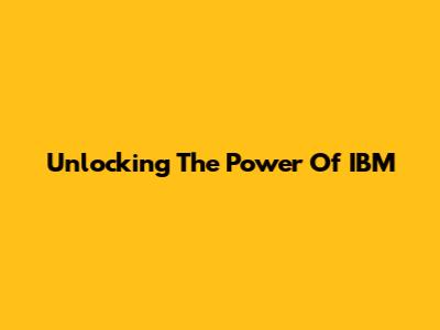 Unlocking The Power Of IBM