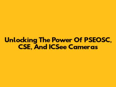 Unlocking The Power Of PSEOSC, CSE, And ICSee Cameras