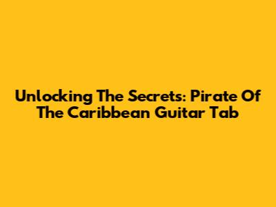 Unlocking The Secrets: Pirate Of The Caribbean Guitar Tab