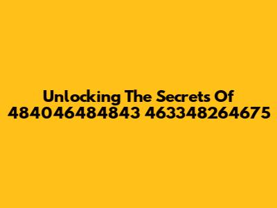 Unlocking The Secrets Of 484046484843 463348264675