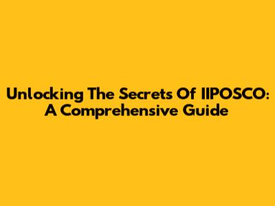 Unlocking The Secrets Of IIPOSCO: A Comprehensive Guide