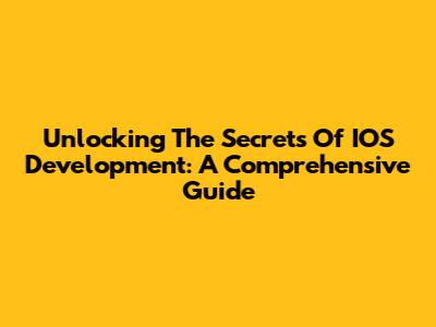 Unlocking The Secrets Of IOS Development: A Comprehensive Guide