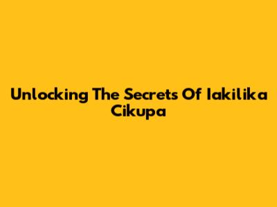 Unlocking The Secrets Of Iakilika Cikupa