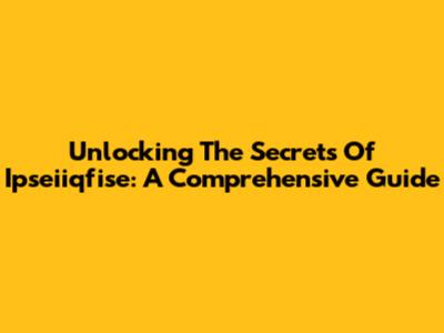 Unlocking The Secrets Of Ipseiiqfise: A Comprehensive Guide