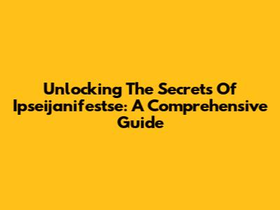Unlocking The Secrets Of Ipseijanifestse: A Comprehensive Guide