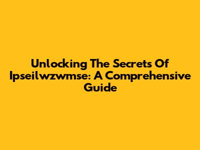 Unlocking The Secrets Of Ipseilwzwmse: A Comprehensive Guide