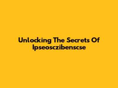 Unlocking The Secrets Of Ipseosczibenscse