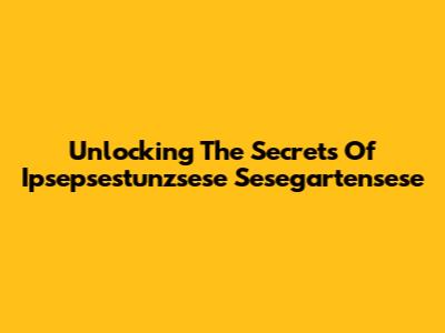 Unlocking The Secrets Of Ipsepsestunzsese Sesegartensese