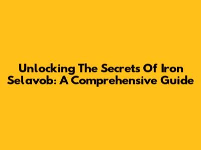 Unlocking The Secrets Of Iron Selavob: A Comprehensive Guide