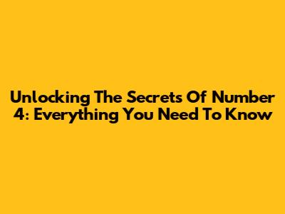Unlocking The Secrets Of Number 4: Everything You Need To Know