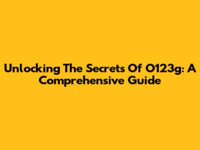 Unlocking The Secrets Of O123g: A Comprehensive Guide