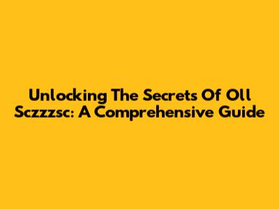 Unlocking The Secrets Of Oll Sczzzsc: A Comprehensive Guide