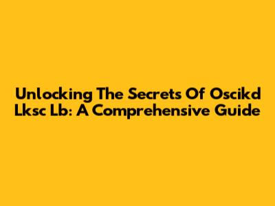 Unlocking The Secrets Of Oscikd Lksc Lb: A Comprehensive Guide