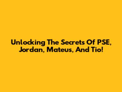 Unlocking The Secrets Of PSE, Jordan, Mateus, And Tio!