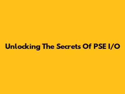 Unlocking The Secrets Of PSE I/O