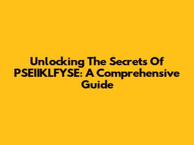 Unlocking The Secrets Of PSEIIKLFYSE: A Comprehensive Guide
