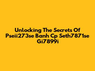 Unlocking The Secrets Of Pseii273se Banh Cp Seth7871se Gi7899i