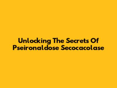 Unlocking The Secrets Of Pseironaldose Secocacolase