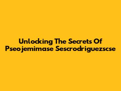 Unlocking The Secrets Of Pseojemimase Sescrodriguezscse