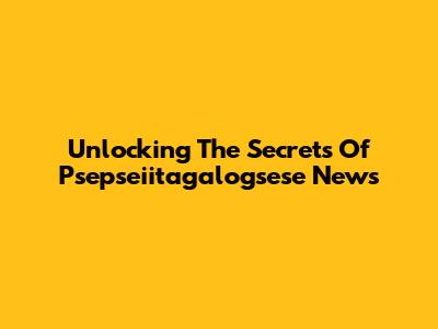 Unlocking The Secrets Of Psepseiitagalogsese News