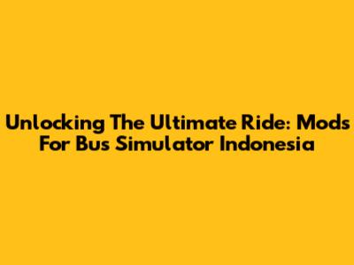 Unlocking The Ultimate Ride: Mods For Bus Simulator Indonesia