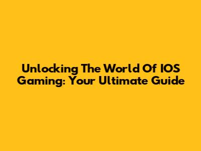 Unlocking The World Of IOS Gaming: Your Ultimate Guide