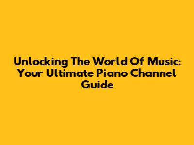Unlocking The World Of Music: Your Ultimate Piano Channel Guide