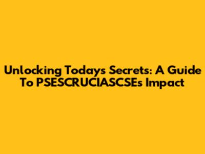 Unlocking Today's Secrets: A Guide To PSESCRUCIASCSE's Impact