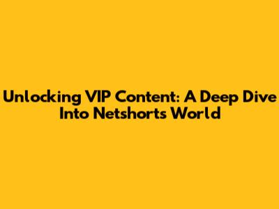 Unlocking VIP Content: A Deep Dive Into Netshort's World
