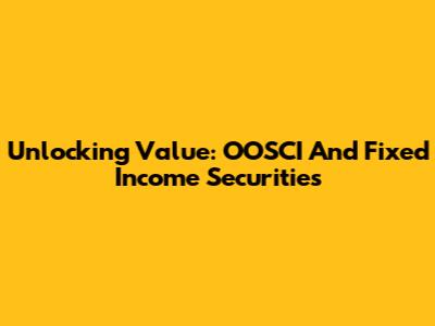 Unlocking Value: OOSCI And Fixed Income Securities