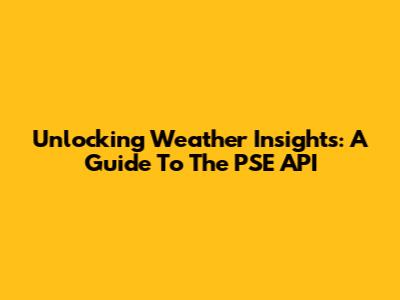 Unlocking Weather Insights: A Guide To The PSE API