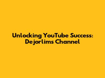 Unlocking YouTube Success: Dejorlim's Channel